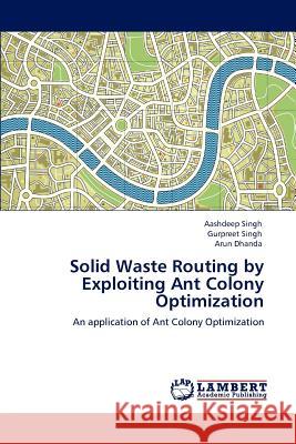 Solid Waste Routing by Exploiting Ant Colony Optimization Aashdeep Singh Gurpreet Singh Arun Dhanda 9783848486441 LAP Lambert Academic Publishing - książka