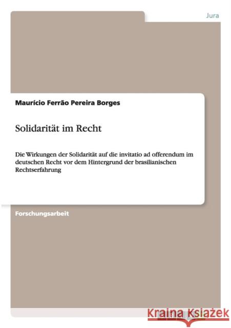 Solidarität im Recht: Die Wirkungen der Solidarität auf die invitatio ad offerendum im deutschen Recht vor dem Hintergrund der brasilianisch Ferrão Pereira Borges, Maurício 9783640254682 Grin Verlag - książka