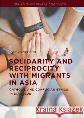 Solidarity and Reciprocity with Migrants in Asia: Catholic and Confucian Ethics in Dialogue Yuen, Mary Mee-Yin 9783030333645 Palgrave MacMillan - książka