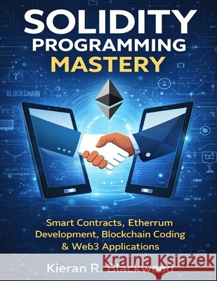 Solidity Programming Mastery: Smart Contracts, Ethereum Development, Blockchain Coding & Web3 Applications Blackwood, Kieran R. 9798258752222 Independently Published - książka