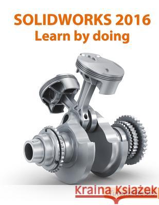 SOLIDWORKS 2016 Learn by doing: Part, Assembly, Drawings, Sheet metal, Surface Design, Mold Tools, Weldments, DimXpert, and Rendering Books, Tutorial 9781523951352 Createspace Independent Publishing Platform - książka