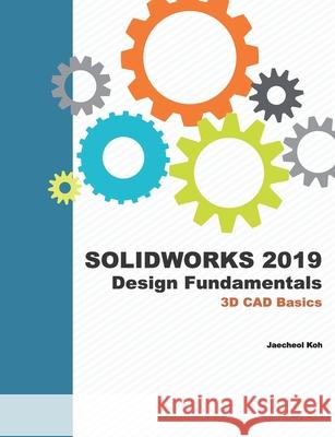 Solidworks 2019 Design Fundamentals: 3D CAD Basics Jaecheol Koh 9781679285714 Independently Published - książka