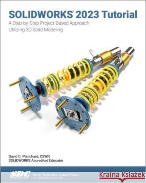 SOLIDWORKS 2023 Tutorial: A Step-by-Step Project Based Approach Utilizing 3D Modeling David C. Planchard 9781630575564 SDC Publications - książka