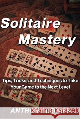 Solitaire Mastery: Tips, Tricks, and Techniques to Take Your Game to the Next Level Anthony Legins   9798372934061 Independently Published - książka