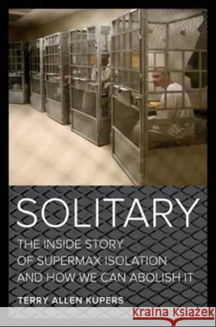 Solitary: The Inside Story of Supermax Isolation and How We Can Abolish It Kupers, Terry A. 9780520292239 John Wiley & Sons - książka