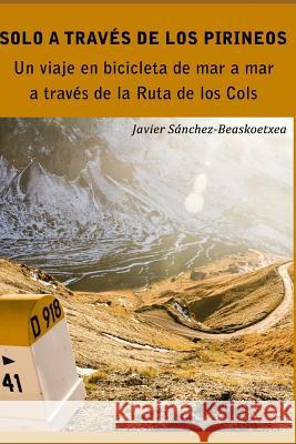 Solo a Través de Los Pirineos: Un Viaje de Siete Días En Bicicleta de Mar a Mar a Través de la Ruta de Los Cols Sanchez-Beaskoetxea, Javier 9781791666668 Independently Published - książka