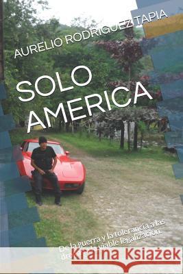 Solo America: de la Guerra Y La Tolerancia a Las Drogas a la Viable Legalización. Rodriguez Tapia, Aurelio 9781790264124 Independently Published - książka