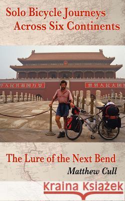 Solo Bicycle Journeys Across Six Continents: The Lure of the Next Bend Matthew Cull 9781482656916 Createspace - książka