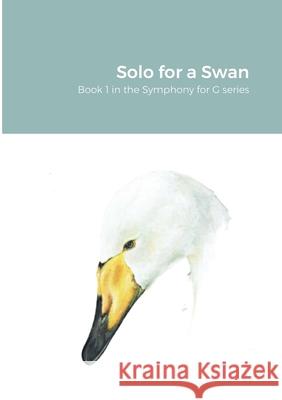 Solo for a Swan: Symphony for G Book 1 Leslie Kent 9780244226312 Lulu.com - książka