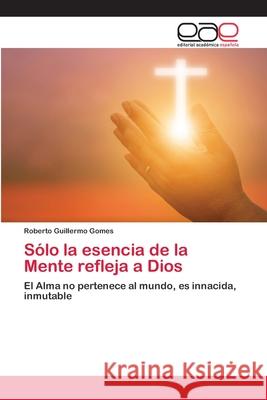 Sólo la esencia de la Mente refleja a Dios Roberto Guillermo Gomes 9786202812658 Editorial Academica Espanola - książka