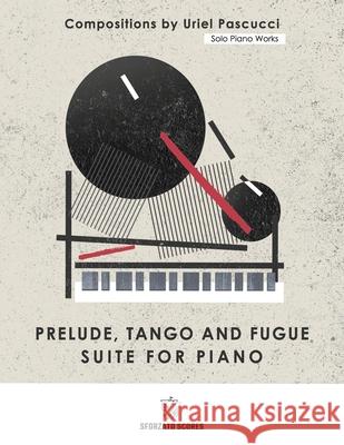 Solo Piano Works: Prelude Tango and Fugue - Suite for Piano: Compositions by Uriel Pascucci Uriel Pascucci мартиl  Весна 9783952597477 Sforzato Scores - Uriel Leandro Pascucci - książka