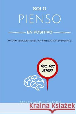 Solo Pienso En Positivo: O Cmo Me Deshice del Toc Sin Levantar Sospechas. Marta Marin Ostariz 9781530583577 Createspace Independent Publishing Platform - książka
