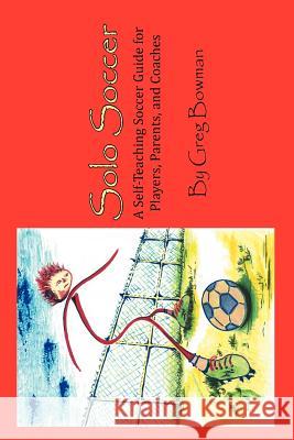Solo Soccer: A Self-Teaching Soccer Guide for Players, Parents, and Coaches Greg Bowman 9781479770670 Xlibris - książka