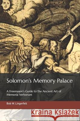 Solomon's Memory Palace: A Freemason's Guide to the Ancient Art of Memoria Verborum Bob W. Lingerfelt 9781977094681 Independently Published - książka
