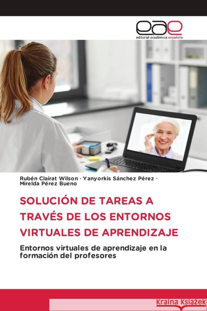 SOLUCIÓN DE TAREAS A TRAVÉS DE LOS ENTORNOS VIRTUALES DE APRENDIZAJE Clairat Wilson, Rubén, Sánchez Pérez, Yanyorkis, Pérez Bueno, Mirelda 9783639758153 Editorial Académica Española - książka