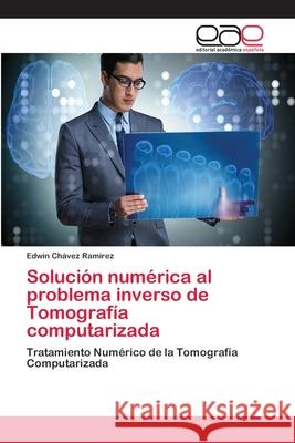 Solución numérica al problema inverso de Tomografía computarizada Chávez Ramírez, Edwin 9786202257312 Editorial Académica Española - książka