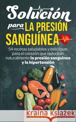 Solución Para La Presión Sanguínea: 54 Recetas Saludables Y Deliciosas Para El Corazón Que Reducirán Naturalmente La Presión Sanguínea Y La Hipertensión (Spanish Edition) Mark Evans 9781951754693 Alakai Publishing LLC - książka