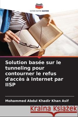 Solution basée sur le tunneling pour contourner le refus d'accès à Internet par IISP Asif, Mohammed Abdul Khadir Khan 9786208788216 Editions Notre Savoir - książka