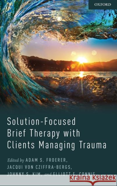 Solution-Focused Brief Therapy with Clients Managing Trauma Adam Froerer Jacqui Vo Johnny Kim 9780190678784 Oxford University Press, USA - książka