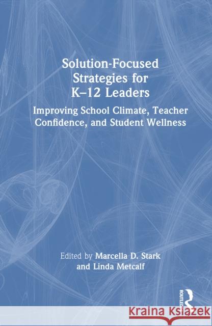 Solution-Focused Strategies for K-12 Leaders: Improving School Climate, Teacher Confidence, and Student Wellness Marcella D. Stark Linda Metcalf 9781032732916 Routledge - książka