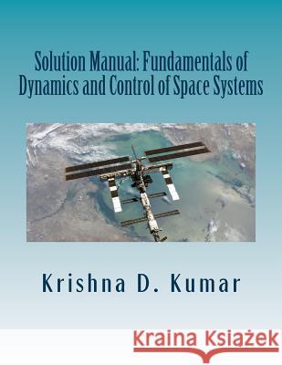 Solution Manual: Fundamentals of Dynamics and Control of Space Systems Dr Krishna Dev Kumar 9781470166854 Createspace - książka