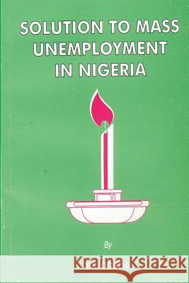 Solution to mass unemployment in Nigeria Ogbimi Phd, Francis Eniterai 9781545461426 Createspace Independent Publishing Platform - książka