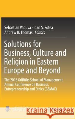 Solutions for Business, Culture and Religion in Eastern Europe and Beyond: The 2016 Griffiths School of Management Annual Conference on Business, Entr Văduva, Sebastian 9783319633688 Springer - książka