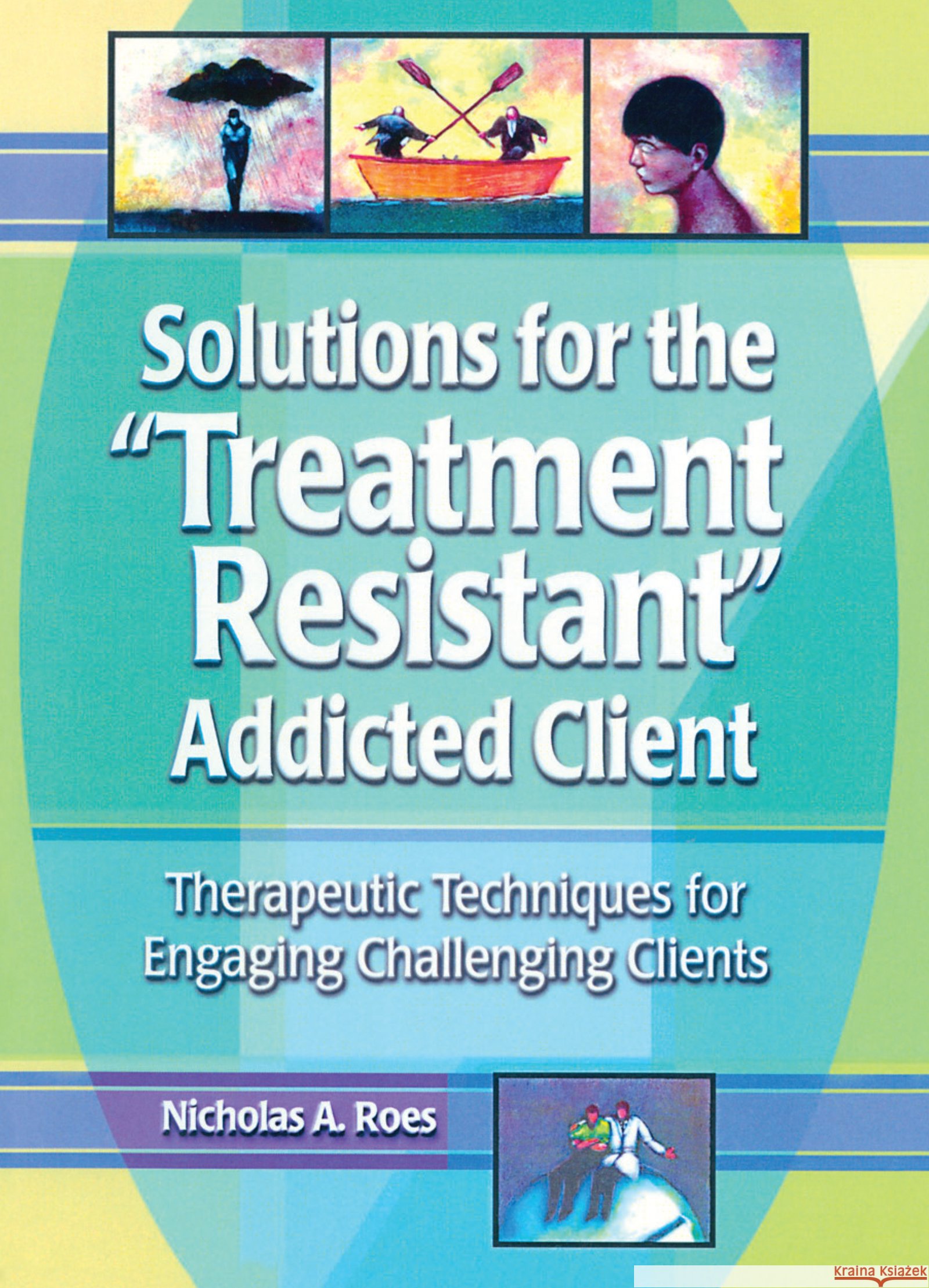 Solutions for the Treatment Resistant Addicted Client : Therapeutic Techniques for Engaging Challenging Clients Nicholas A. Roes 9780789011206 Haworth Press - książka