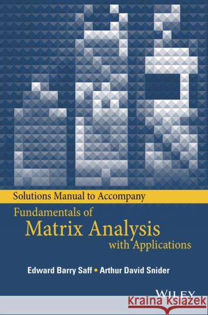 Solutions Manual to Accompany Fundamentals of Matrix Analysis with Applications Edward Barry Saff Arthur D. Snider 9781118996324 Wiley - książka