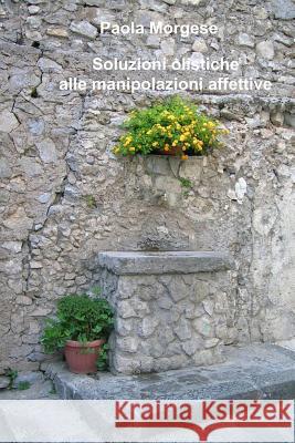 Soluzioni Olistiche Alle Manipolazioni Affettive Paola Morgese 9781517632601 Createspace - książka