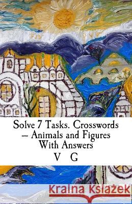 Solve 7 Tasks. Crosswords - Animals and Figures With Answers G, V. 9781515104209 Createspace - książka