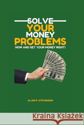 Solve Your Money Problems and Get Your Money Right Now! Allen P Stevenson, PH D   9798372811218 Independently Published - książka