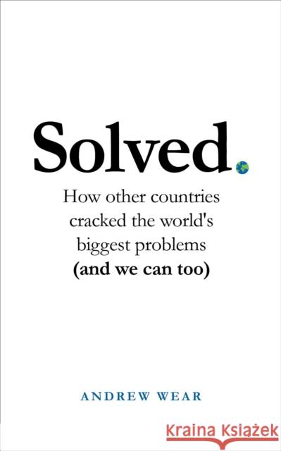 Solved: How other countries cracked the world's biggest problems (and we can too) Andrew Wear 9781786079015 Oneworld Publications - książka