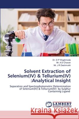 Solvent Extraction of Selenium(IV) & Tellurium(IV) :Analytical Insight Waghmode, Dr. D P, Chavan, Mr. A D, Deshmukh, Mr. J R 9786208431945 LAP Lambert Academic Publishing - książka