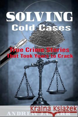 Solving Cold Cases: True Crime Stories that Took Years to Crack Clark, Andrew J. 9781517402877 Createspace - książka