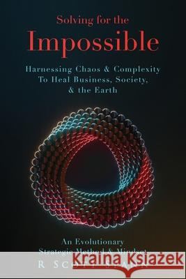 Solving for The Impossible...: Harnessing Chaos & Complexity to Heal Business, Society & the Earth R Scott Spann 9780578986074 N8 Press - książka