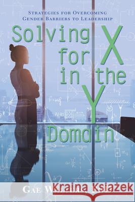 Solving for X in the Y Domain: Strategies for Overcoming Gender Barriers to Leadership Gae Walters, PhD 9781480852709 Archway Publishing - książka