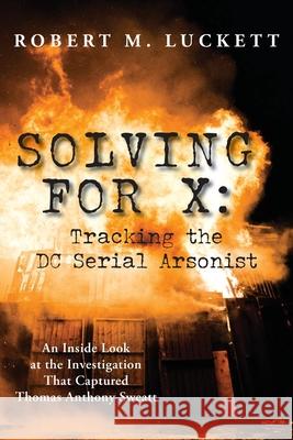 Solving For X: Tracking the DC Serial Arsonist Luckett, Robert M. 9781628063301 Salt Water Media, LLC - książka