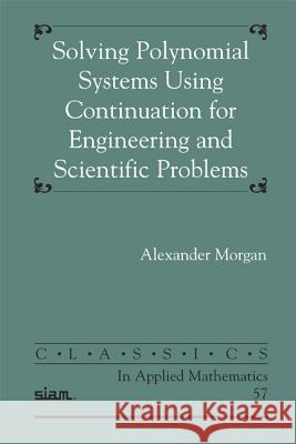 Solving Polynominal Systems Using Continuation for Engineering and Scientific Problems Alexander Morgan 9780898716788 SOCIETY FOR INDUSTRIAL & APPLIED MATHEMATICS, - książka