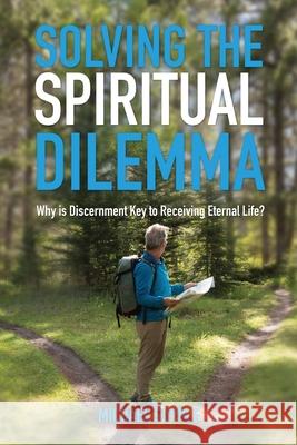 Solving The Spiritual Dilemma: Why is Discernment the Key to Receiving Eternal Life? Michael Copple 9781777832520 E G Publishing - książka