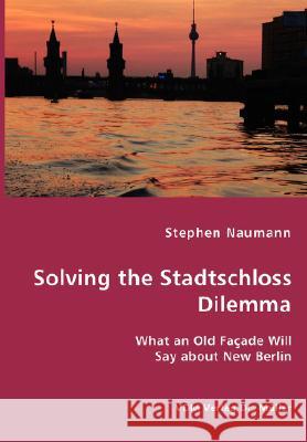 Solving the Stadtschloss Dilemma - What an Old Façade Will Say about New Berlin Naumann, Stephen 9783836421782 VDM Verlag - książka