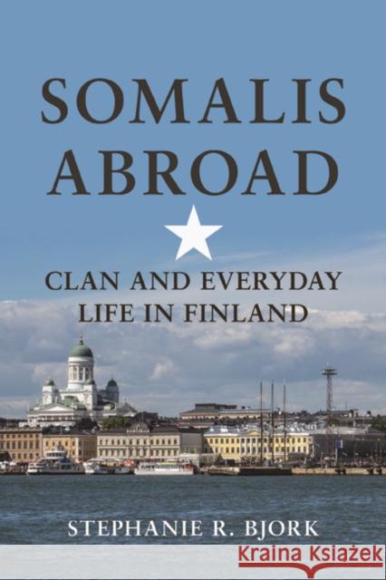 Somalis Abroad: Clan and Everyday Life in Finland Stephanie R. Bjork 9780252082412 University of Illinois Press - książka