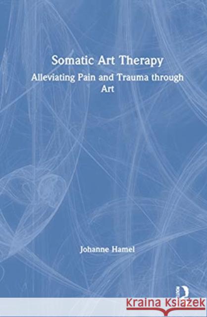 Somatic Art Therapy: Alleviating Pain and Trauma Through Art Johanne Hamel 9780367903244 Routledge - książka