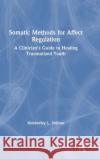 Somatic Methods for Affect Regulation: A Clinician's Guide to Healing Traumatized Youth Kimberley L. Shilson 9781138284425 Routledge