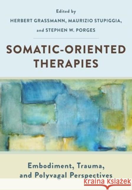 Somatic-Oriented Therapies: Embodiment, Trauma, and Polyvagal Perspectives Herbert Grassmann Maurizio Stupiggia Stephen W. Porges 9781324052722 W. W. Norton & Company - książka