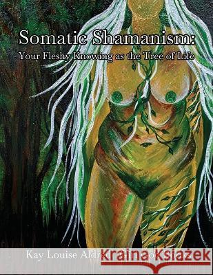 Somatic Shamanism: Your Fleshy Knowing as the Tree of Life Kay Louis Aldred   9788293725435 Girl God Books - książka