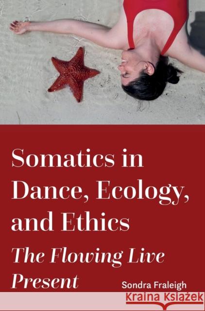 Somatics in Dance, Ecology, and Ethics: The Flowing Live Present Sondra (State University of New York College at Brockport, USA) Fraleigh 9781789387193 Intellect - książka