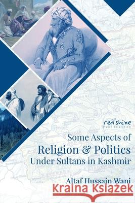 Some Aspects Of Religion & Politics Under Sultans In Kashmir Altaf Hussain Wani 9789390937042 Red'shine Publication - książka