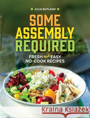 Some Assembly Required: Fresh and Easy No-Cook Recipes Julia Rutland 9781647555405 Adventure Publications - książka