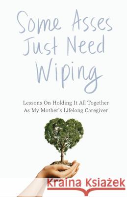 Some Asses Just Need Wiping: Lessons On Holding It All Together As My Mother's Lifelong Caregiver Shelly Grimm 9781967587407 Peaceful Profits - książka
